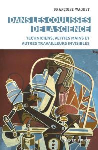 Dans les coulisses de la science. Petites mains et autres travailleurs invisibles - Waquet Françoise