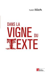 Dans la vigne du texte. Du lisible au visible : la naissance du texte - Un commentaire du Didascalic - Illich Ivan - Sanders Barry - Mignon Jacques - Sis