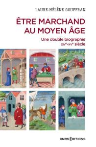 Etre marchand au Moyen Age. Une double biographie - Marseille, XIVe-XVe siècle - Gouffran Laure-Hélène - Bernardi Philippe