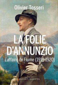 LA FOLIE D'ANNUNZIO - L'AFFAIRE DE FIUME (1919-1920) - TOSSERI OLIVIER