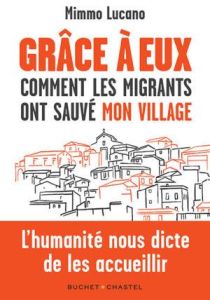 Grâce à eux. Comment les migrants ont sauvé mon village - Lucano Mimmo - Rizzo Marco - Lefebvre Jérémie