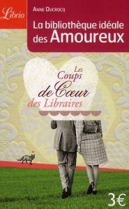 La bibliothèque idéale des amoureux. Coups de coeur et incontournables des libraires - Ducrocq Anne