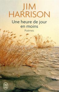 Une heure de jour en moins. Poèmes choisis 1965-2010 - Harrison Jim - Matthieussent Brice