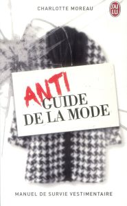 Antiguide de la mode. Manuel de survie vestimentaire - Moreau Charlotte