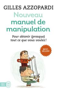 Nouveau manuel de manipulation. Pour tout obtenir (ou presque) ! - Azzopardi Gilles