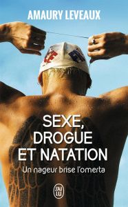 Sexe, drogue et natation. Un nageur brise l'omerta - Leveaux Amaury - Quillien Christophe