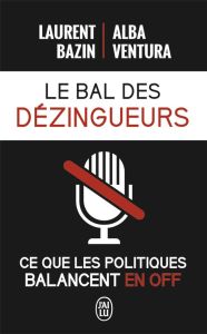 Le bal des dézingueurs. Ce que les politiques disent vraiment les micros fermés - Bazin Laurent - Ventura Alba