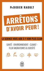 Arrêtons d'avoir peur ! Santé, environnement, climat, flux migratoires et société, la science vous a - Raoult Didier