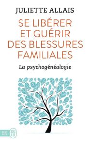 Se libérer et guérir des blessures familiales. La psychogénéalogie - Allais Juliette