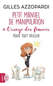 Petit manuel de manipulation à l'usage des femmes. Pour tout réussir - Azzopardi Gilles