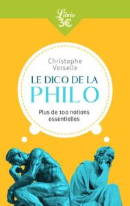 Le dico de la philo. Plus de 100 notions essentielles - Verselle Christophe