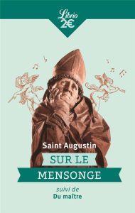 Sur le mensonge. Le menteur aime à mentir et goûte le plaisir de le faire suivi de Du maître - SAINT AUGUSTIN