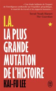 I.A. La plus grande mutation de l'histoire. Qui dominera l'I.A. dominera le monde - Lee Kai-Fu - Roy Elise