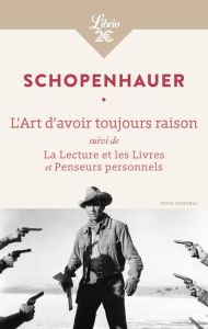 L'Art d'avoir toujours raison. Suivi de La lecture et les livres et Penseurs personnels - Schopenhauer Arthur - Dietrich Auguste - Florea Hé