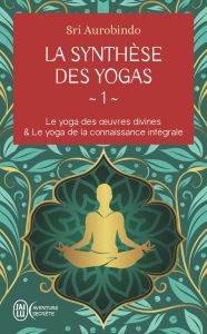 La synthèse des yogas. Tome 1, Le yoga des oeuvres divine %3B Le yoga de la connaissance intégrale - Aurobindo Sri - Alward-Pitoëff Cristof - Alward-Pi