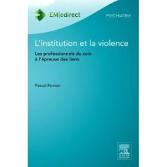 L'institution et la violence. Les professionnels du soin à l'épreuve des liens - Roman Pascal