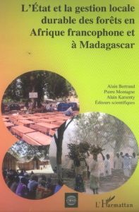 L'Etat et la gestion locale durable des forêts en Afrique francophone et à Madagascar - Bertrand Alain - Montagne Pierre - Karsenty Alain