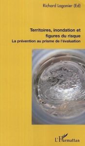 Territoires, inondation et figures du risques. La prévention au prisme de l'évaluation - Laganier Richard