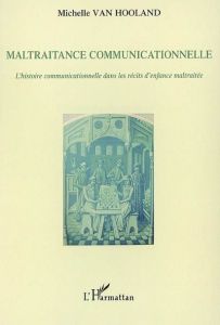 Maltraitance communicationnelle. L'histoire communicationnelle dans les récits d'enfance maltraitée - Van Hooland Michelle