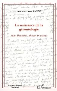 La naissance de la gérontologie. Jean Bassaler, témoin et acteur - Amyot Jean-Jacques