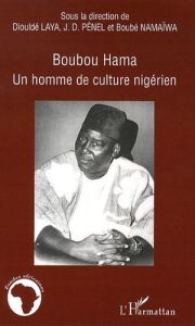 Boubou Hama. Un homme de culture nigérien - Laya Diouldé - Pénel Jean-Dominique - Namaïwa Boub