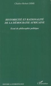 Historicité et rationalité de la démocratie africaine. Essai de philosophie politique - Dimi Charles-Robert