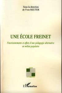 Une école Freinet. Fonctionnements et effets d'une pédagogie alternative en milieu populaire - Reuter Yves