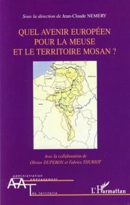 Que avenir européen pour la Meuse et le territoire mosan ? - Némery Jean-Claude - Dupéron Olivier - Thuriot Fab