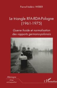 Le triangle RFA-RDA-Pologne (1961-1975). Guerre froide et normalisation des rapports germano-polonai - Weber Pierre-Frédéric - Ménudier Henri