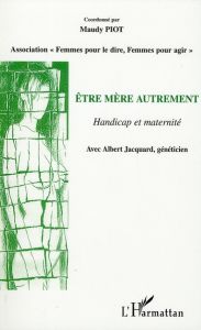 Etre mère autrement. Handicap et maternité - Piot Maudy - Jacquard Albert