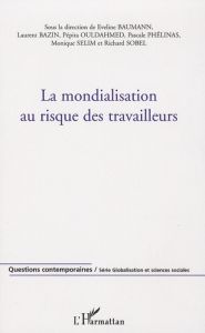 La mondialisation au risque des travailleurs - Baumann Eveline - Bazin Laurent - Ould-Ahmed Pépit