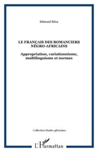 Le français des romanciers négro-africains. Appropriation, variationnisme, multilinguisme et normes - Biloa Edmond