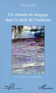 Un chemin de langage dans le lacis de l'autisme - Pierre Gilbert - Mazet Philippe