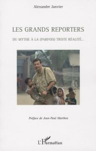 Les grands reporters. Du mythe à la (parfois) triste réalité - Janvier Alexandre - Marthoz Jean-Paul