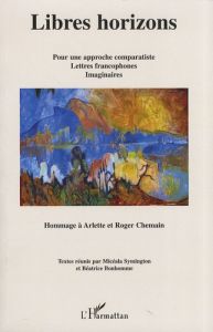 Libres horizons. Pour une approche comparatiste, lettres francophones, imaginaires - Hommage à Arlet - Symington Micéala - Bonhomme Béatrice