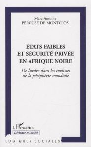 Etats faibles et sécurité privée en Afrique noire. De l'ordre dans les coulisses de la périphérie mo - Pérouse de Montclos Marc-Antoine