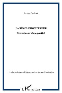 La révolution perdue. Mémoires (3e partie) - Cardenal Ernesto - Desfretières Bernard