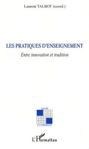 Les pratiques d'enseignement. Entre innovation et tradition - Talbot Laurent