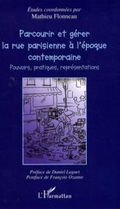 Parcourir et gérer la rue parisienne à l'époque contemporaine. Pouvoirs, pratiques et représentation - Flonneau Mathieu - Laguet Daniel - Ozanne François