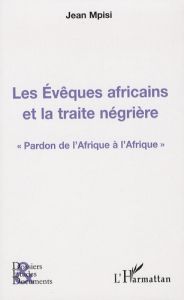 Les Evêques africains et la traite négrière. Pardon de l'Afrique à l'Afrique - Mpisi Jean