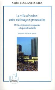 La ville africaine : entre métissage et protestation. De la colonisation européenne à la période act - Collantes-Diez Carlos - Turcotte Paul André