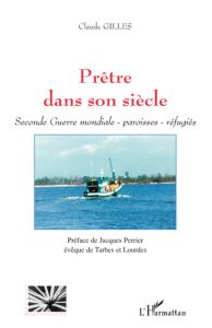 Prêtre dans son siècle. Seconde Guerre mondiale-paroisses-réfugiés - Gilles Claude - Perrier Jacques