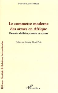 Le commerce moderne des armes en Afrique. Données chiffrées, circuits et acteurs - Barry Mamadou Alpha - Paris Henri