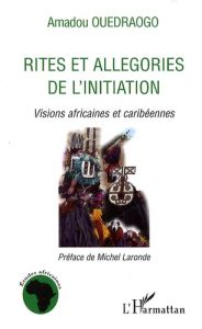 Rites et allégories de l'initiation. Visions africaines et caribéennes - Ouédraogo Amadou - Laronde Michel