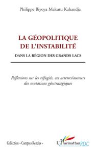 La géopolitique de l'instabilité dans la région des Grands Lacs. Réflexions sur les réfugiés, ces ac - Biyoya Makutu Philippe