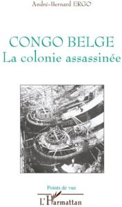 Congo belge. La colonie assassinée - Ergo André-Bernard