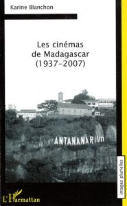 Les cinémas de Madagascar (1937-2007) - Blanchon Karine