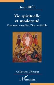 Vie spirituelle et modernité. Comment concilier l'inconciliable - Biès Jean