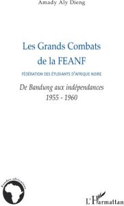 Les Grands Combats de la Fédération des étudiants d'Afrique noire. De Bandung aux indépendances 1955 - Dieng Amady Aly