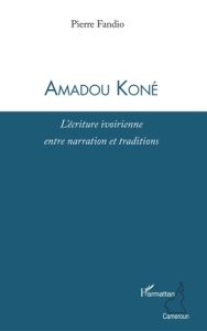 Amadou Koné. L'écriture ivoirienne entre narration et traditions - Fandio Pierre